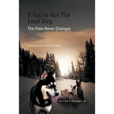 If You're Not The Lead Dog, The View Never Changes: A Leadership Path for Teens