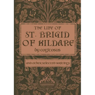 The Life of St. Brigid of Kildare by Cogitosus: And Other Selected Writings