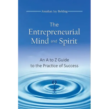 The Entrepreneurial Mind and Spirit: An A to Z Guide to the Practice of Success