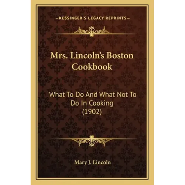 Mrs. Lincoln's Boston Cookbook: What to Do and What Not to Do in Cooking (1902)