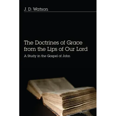 The Doctrines of Grace from the Lips of Our Lord: A Study in the Gospel of John
