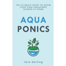 Aquaponics: The Ultimate Guide to Grow your own Aquaponic Garden at Home: Fruit, Vegetable, Herbs.