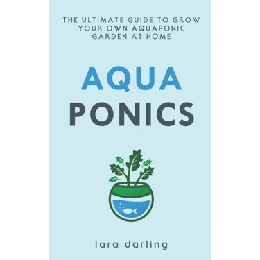 Aquaponics: The Ultimate Guide to Grow your own Aquaponic Garden at Home: Fruit, Vegetable, Herbs.