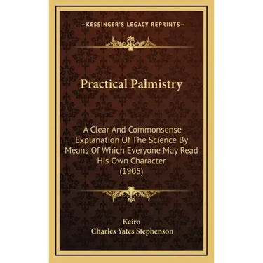 Practical Palmistry: A Clear And Commonsense Explanation Of The Science By Means Of Which Everyone May Read His Own Character (1905)