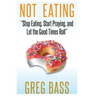Not Eating!: "Stop Eating, Start Praying, and Let the Good Times Roll"