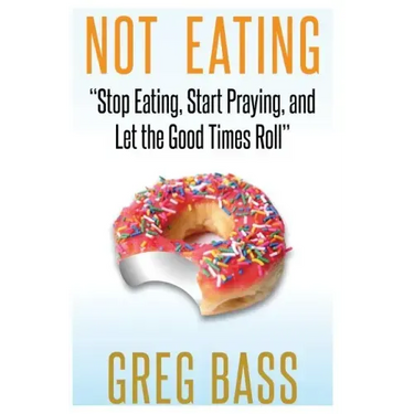 Not Eating!: "Stop Eating, Start Praying, and Let the Good Times Roll"