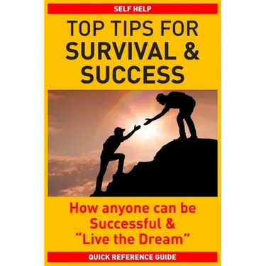 Top Tips for Survival & Success: How anyone can be successful and "Live the Dream"