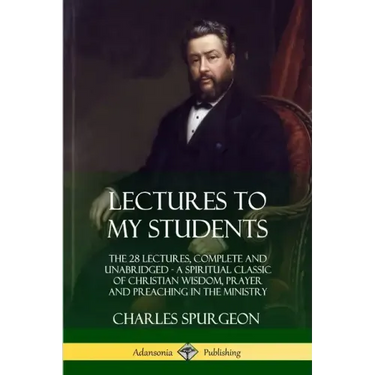 Lectures to My Students: The 28 Lectures, Complete and Unabridged, A Spiritual Classic of Christian Wisdom, Prayer and Preaching in the Ministry