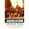 Absolution Under Fire: 3 Years with the Famous Irish Brigade (Abridged, Annotated)