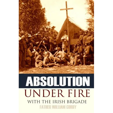 Absolution Under Fire: 3 Years with the Famous Irish Brigade (Abridged, Annotated)
