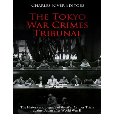 The Tokyo War Crimes Tribunal: The History and Legacy of the War Crimes Trials against Japan after World War II