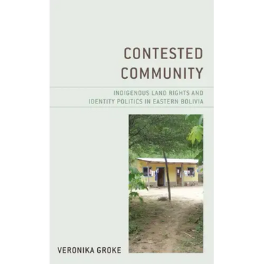 Contested Community: Indigenous Land Rights and Identity Politics in Eastern Bolivia