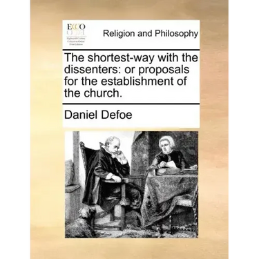 The Shortest-Way with the Dissenters: Or Proposals for the Establishment of the Church.