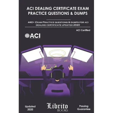 ACI Dealing Certificate Exam Practice Questions & Dumps: 440+ Exam Practice Questions For ACI Dealing Certifcate Updated 2020