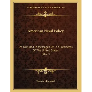 American Naval Policy: As Outlined In Messages Of The Presidents Of The United States (1897)