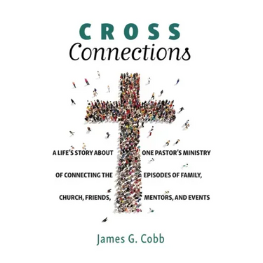 Cross Connections: A Life's Story about One Pastor's Ministry of Connecting the Episodes of Family, Church, Friends, Mentors, and Events