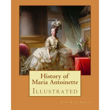 History of Maria Antoinette. By: John S. C. Abbott (illustrated): Marie Antoinette ( born Maria Antonia Josepha Johanna; 2 November 1755 - 16 October