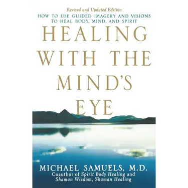 Healing with the Mind's Eye: How to Use Guided Imagery and Visions to Heal Body, Mind, and Spirit