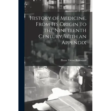 History of Medicine, From its Origin to the Nineteenth Century, With an Appendix