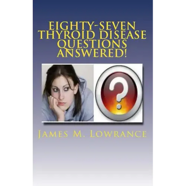 Eighty-Seven Thyroid Disease Questions Answered!: Self-Educate through Hypothyroid and Hyperthyroid Q & A!