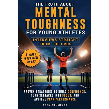 The Truth About Mental Toughness for Young Athletes: Interviews Straight from the Pros - Proven Strategies to Build Confidence, Turn Setbacks into Foc
