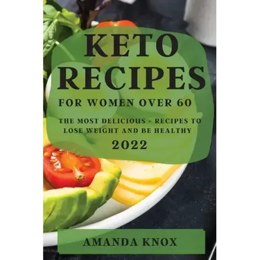 Keto Recipes for Women Over 60: The Most Delicious Recipes to Lose Weight and Be Healthy