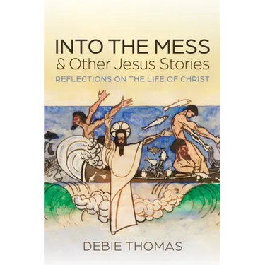 Into the Mess and Other Jesus Stories: Reflections on the Life of Christ
