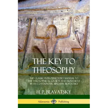 The Key to Theosophy: The Classic Introductory Manual to the Theosophical Society and Movement by Its Co-Founder, Madame Blavatsky