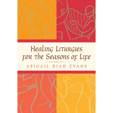Healing Liturgies for the Seasons of Life