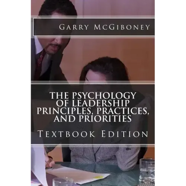 The Psychology of Leadership Principles, Practices, and Priorities: Textbook Edition
