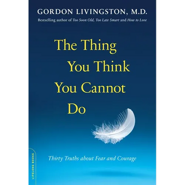 The Thing You Think You Cannot Do: Thirty Truths about Fear and Courage