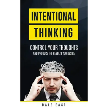 Intentional Thinking: Control Your Thoughts and Produce the Results You Desire