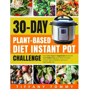 30-day Plant-Based Diet Instant Pot Challenge: Easy Tasty Vegan & Vegetarian Recipes for Rapid Weight Loss, Lower Blood Pressure, Prevent Type 2 Diabe