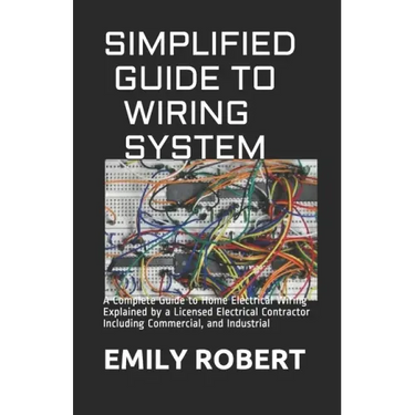Simplified Guide to Wiring System: A Complete Guide to Home Electrical Wiring Explained by a Licensed Electrical Contractor Including Commercial, and