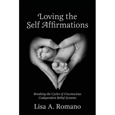 Loving The Self Affirmations: Breaking The Cycles of Codependent Unconscious Belief Systems