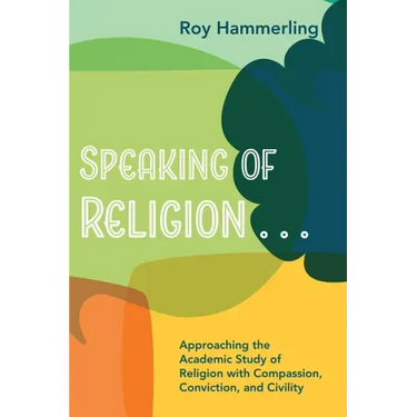 Speaking of Religion . . .: Approaching the Academic Study of Religion with Compassion, Conviction, and Civility