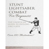 Stunt Lightsaber Combat For Beginners: The Unofficial Guide to Dueling Like a Jedi