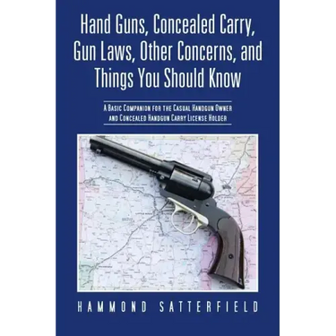 Hand Guns, Concealed Carry, Gun Laws, Other Concerns, and Things You Should Know: A Basic Companion for the Casual Handgun Owner and Concealed Handgun