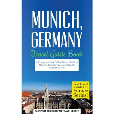 Munich: Munich, Germany: Travel Guide Book-A Comprehensive 5-Day Travel Guide to Munich, Germany & Unforgettable German Travel