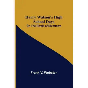Harry Watson's High School Days; Or, The Rivals of Rivertown