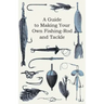 A Guide to Making Your Own Fishing-Rod and Tackle