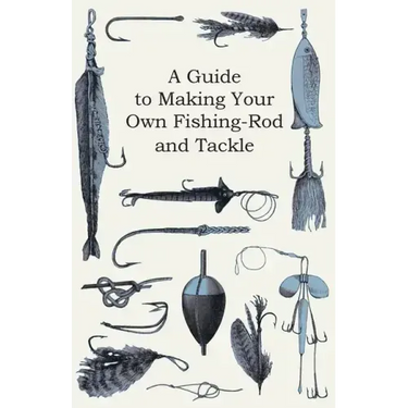 A Guide to Making Your Own Fishing-Rod and Tackle