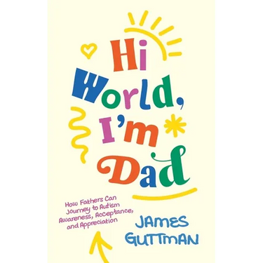 Hi World, I'm Dad: How Fathers Can Journey to Autism Awareness, Acceptance, and Appreciation