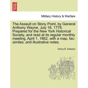 The Assault on Stony Point, by General Anthony Wayne, July 16, 1779. Prepared for the New York Historical Society, and Read at Its Regular Monthly Mee