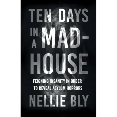 Ten Days in a Mad-House;Feigning Insanity in Order to Reveal Asylum Horrors