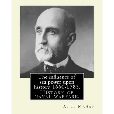The influence of sea power upon history, 1660-1783. By: A. T. Mahan (Alfred Thayer Mahan (1840-1914)): The Influence of Sea Power Upon History: 1660-1