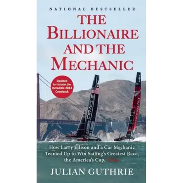 The Billionaire and the Mechanic: How Larry Ellison and a Car Mechanic Teamed Up to Win Sailing's Greatest Race, the America's Cup, Twice