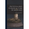 On Fistula And Its Radical Cure By Medicines
