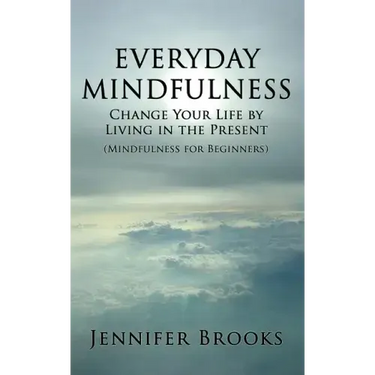 Everyday Mindfulness - Change Your Life by Living in the Present (Mindfulness for Beginners)