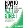 How to Beat Wall Street: Everything You Need to Make Money in the Markets Plus! 20 Trading System Ideas